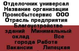 Отделочник-универсал › Название организации ­ Промсбытсервис, ООО › Отрасль предприятия ­ Благоустройство зданий › Минимальный оклад ­ 70 000 - Все города Работа » Вакансии   . Липецкая обл.